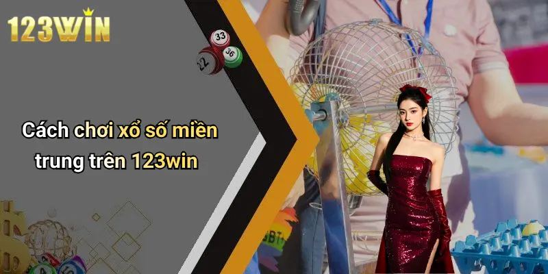 Cách chơi xổ số miền trung trên 123win