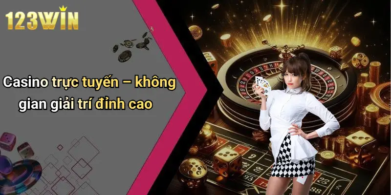 Casino trực tuyến – không gian giải trí đỉnh cao