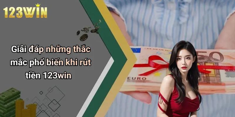 Giải đáp những thắc mắc phổ biến khi rút tiền 123win