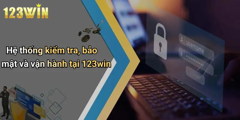Hệ thống kiểm tra, bảo mật và vận hành tại 123win