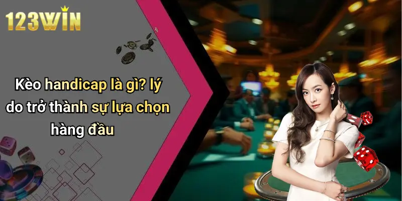 Kèo handicap là gì? lý do trở thành sự lựa chọn hàng đầu