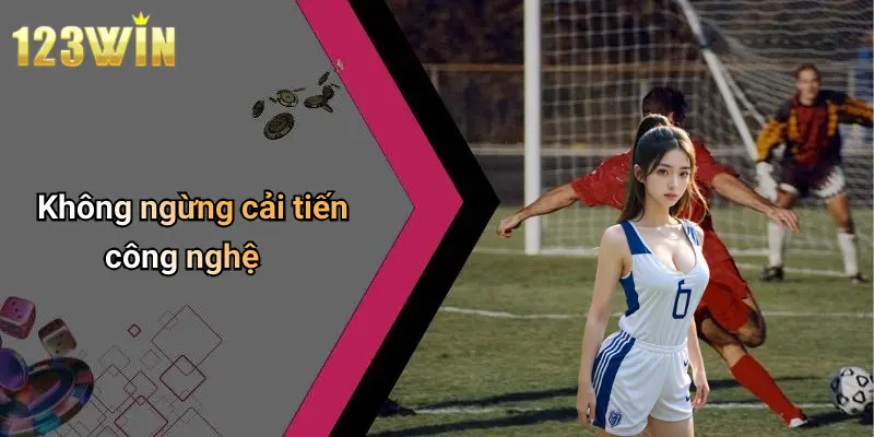 Không ngừng cải tiến công nghệ