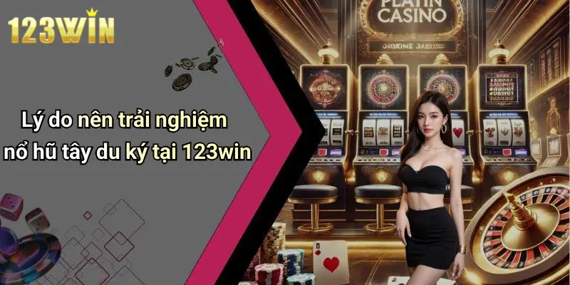 Lý do nên trải nghiệm nổ hũ tây du ký tại 123win