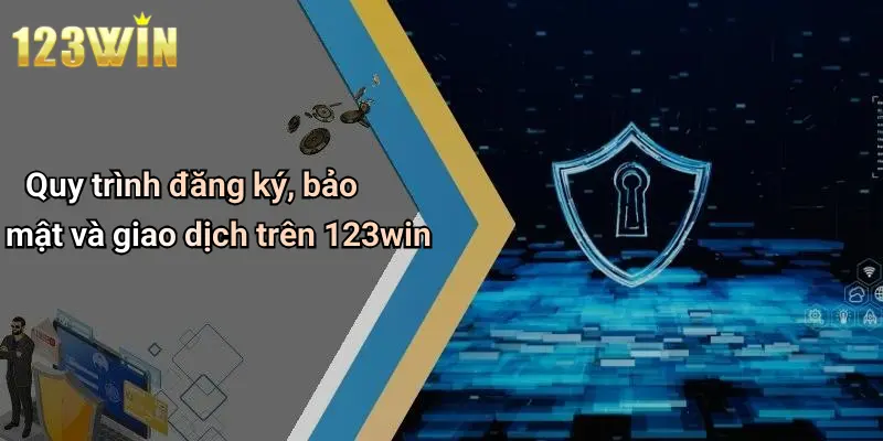 Quy trình đăng ký, bảo mật và giao dịch trên 123win