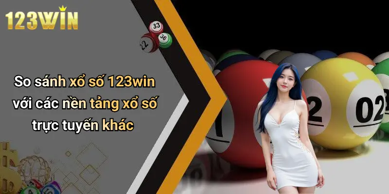 So sánh xổ số 123win với các nền tảng xổ số trực tuyến khác