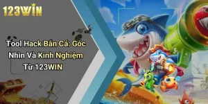 Tool Hack Bắn Cá: Góc Nhìn Và Kinh Nghiệm Từ 123WIN